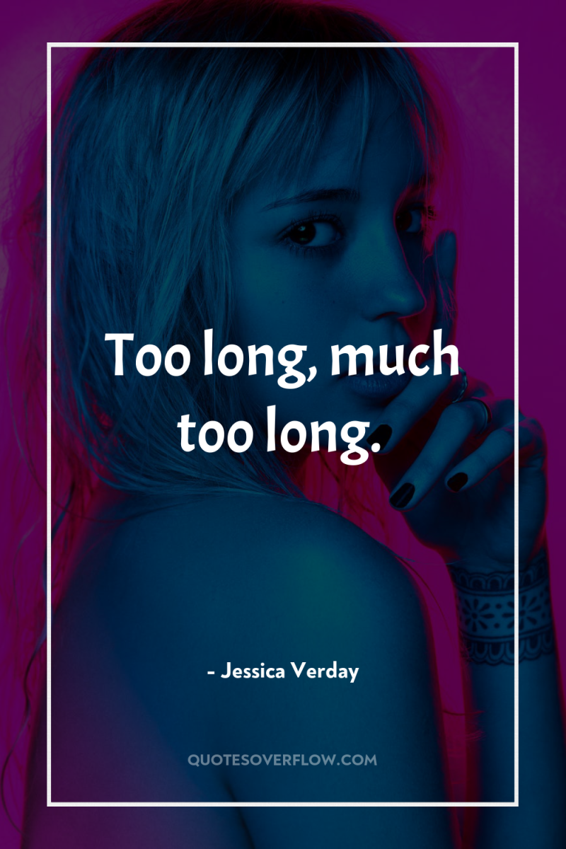 Too long, much too long. 