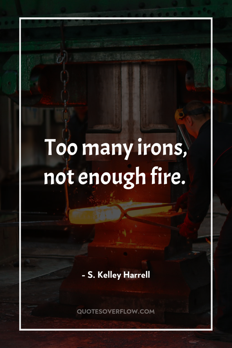 Too many irons, not enough fire. 