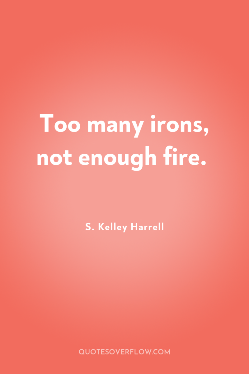 Too many irons, not enough fire. 