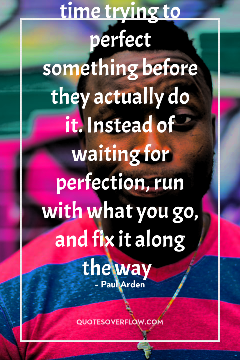 Too many people spend too much time trying to perfect...