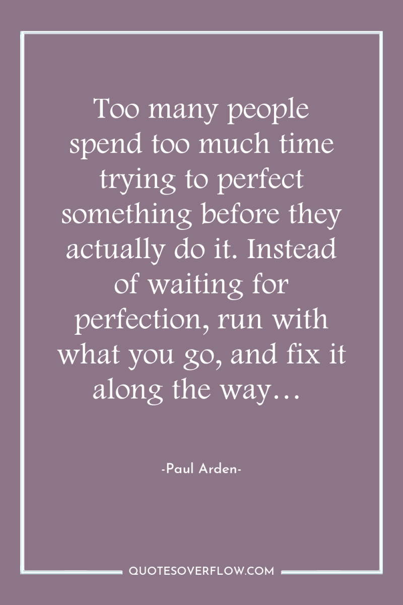 Too many people spend too much time trying to perfect...