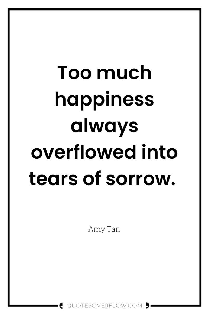 Too much happiness always overflowed into tears of sorrow. 
