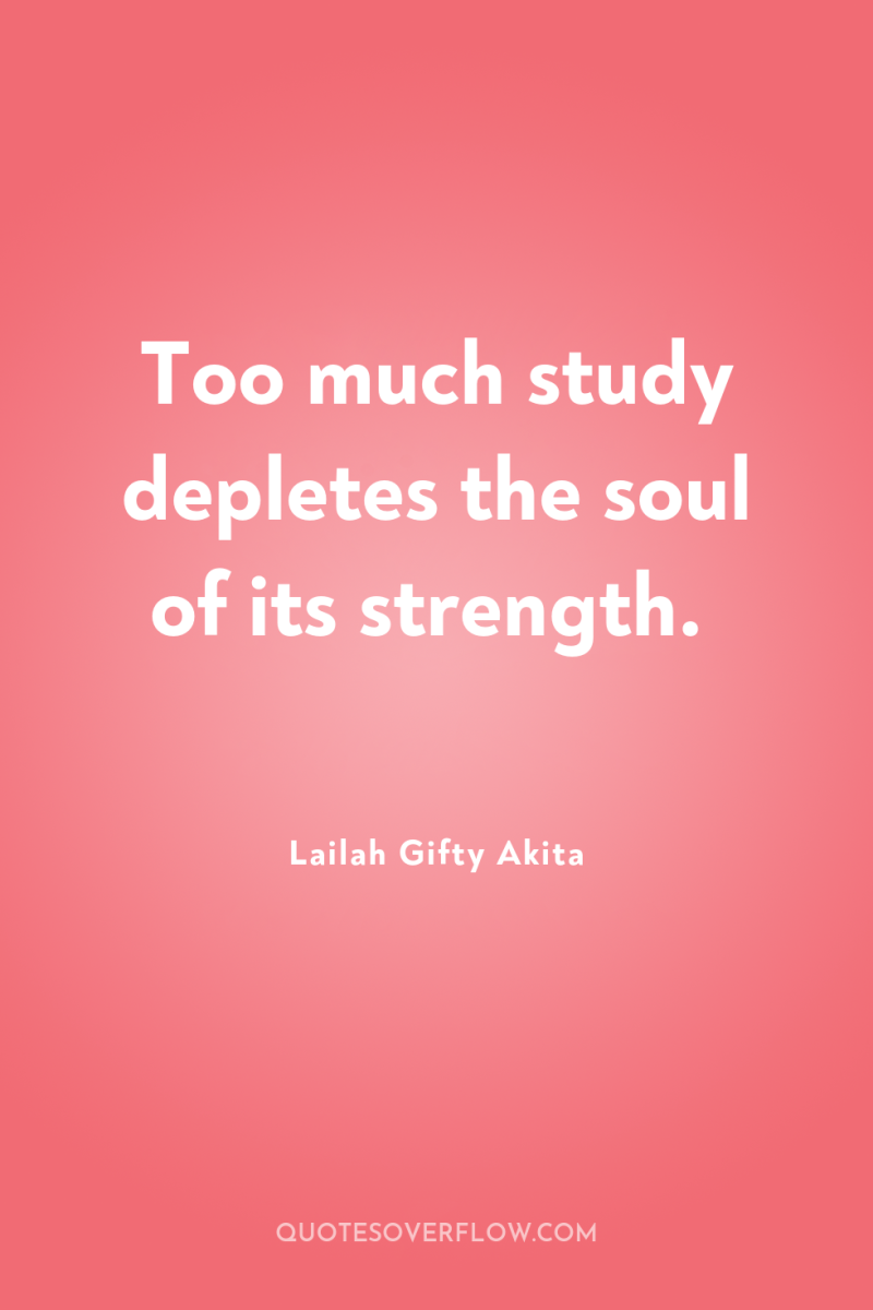 Too much study depletes the soul of its strength. 