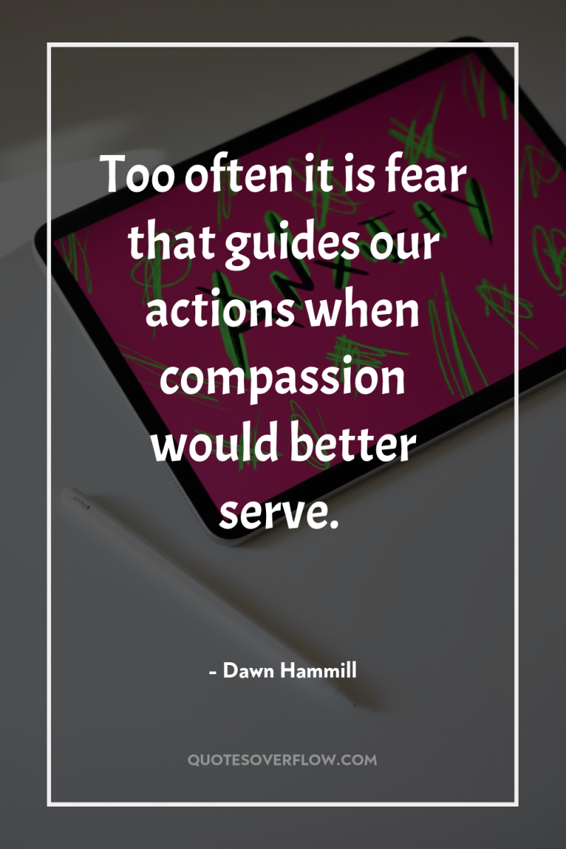 Too often it is fear that guides our actions when...