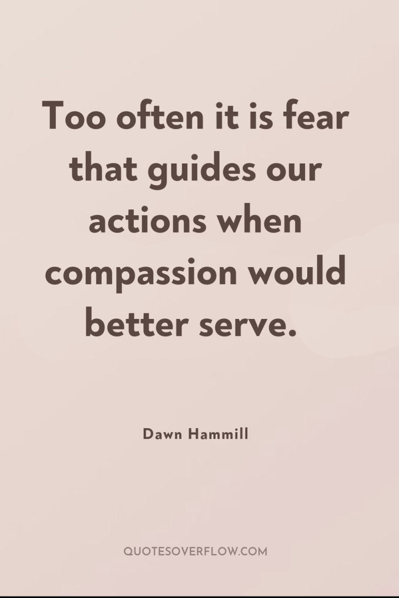 Too often it is fear that guides our actions when...