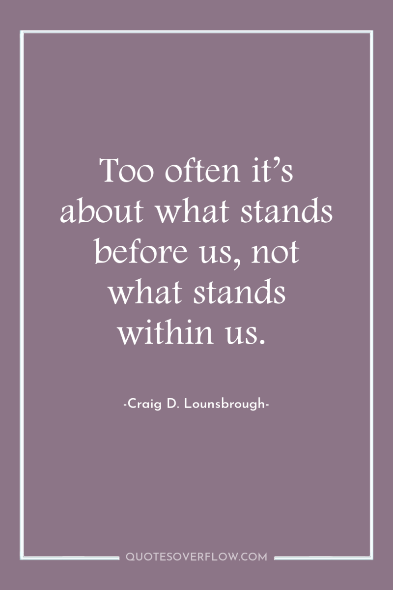 Too often it’s about what stands before us, not what...