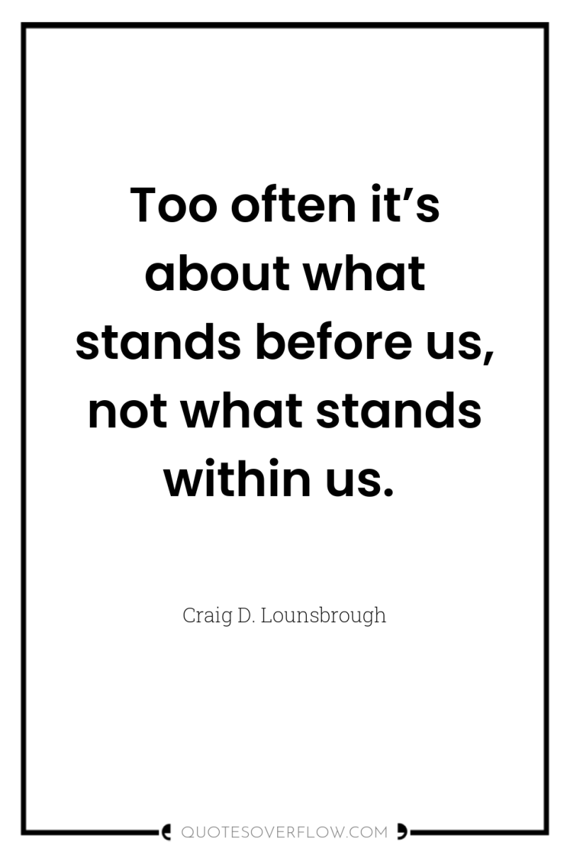 Too often it’s about what stands before us, not what...