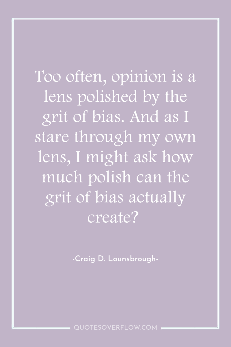 Too often, opinion is a lens polished by the grit...