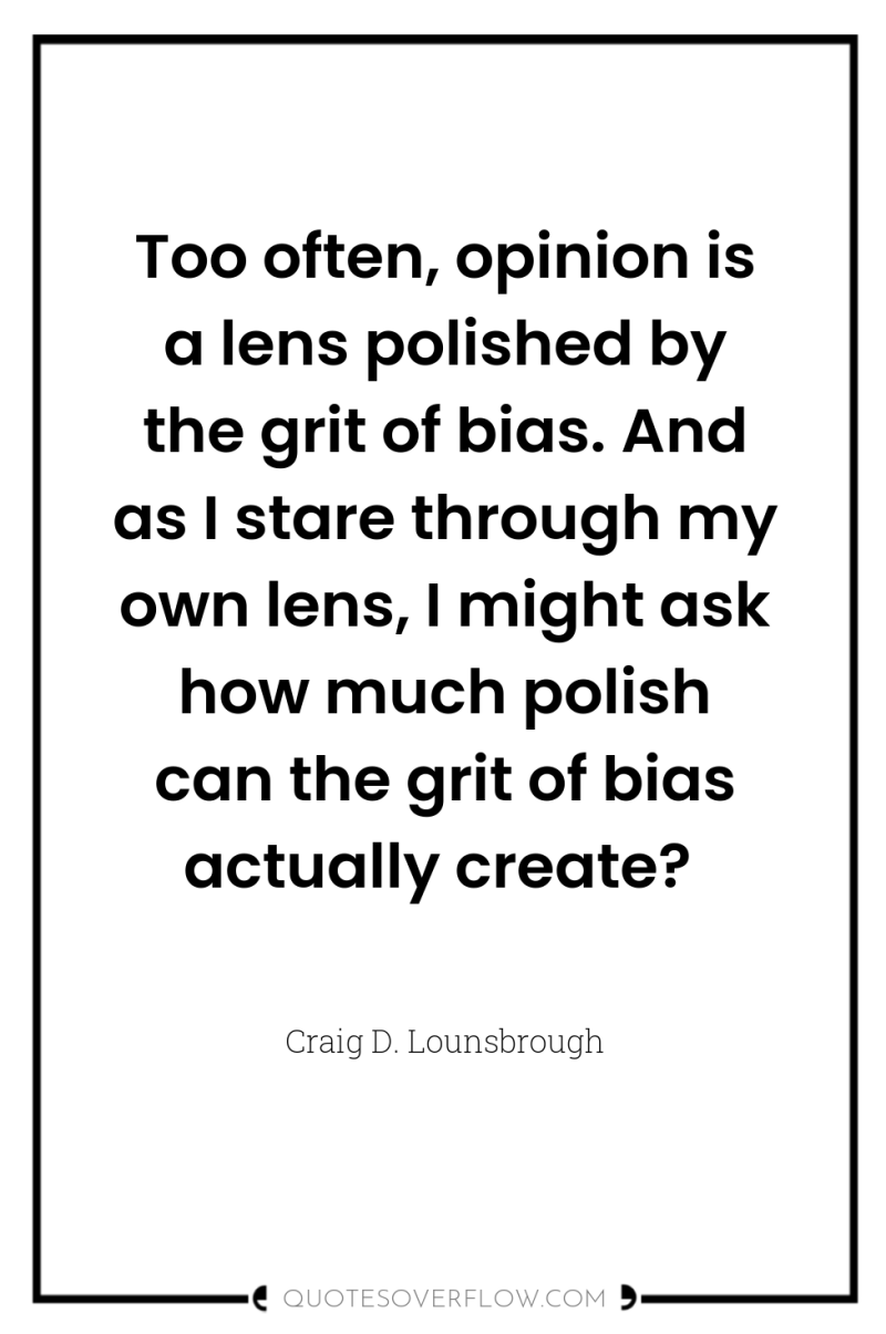 Too often, opinion is a lens polished by the grit...