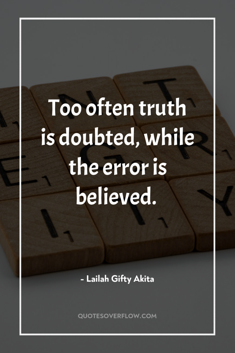 Too often truth is doubted, while the error is believed. 