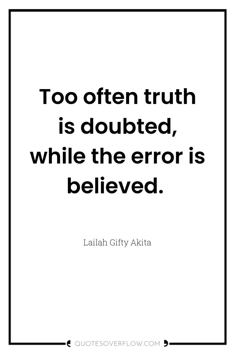 Too often truth is doubted, while the error is believed. 