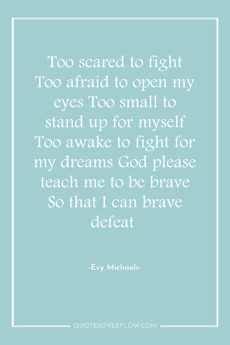 Too scared to fight Too afraid to open my eyes...