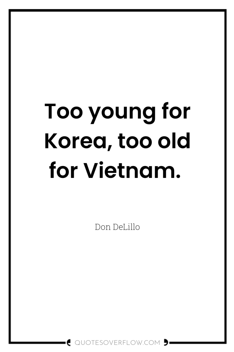 Too young for Korea, too old for Vietnam. 