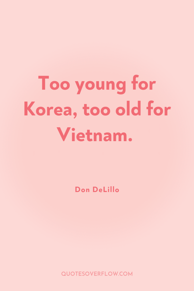 Too young for Korea, too old for Vietnam. 