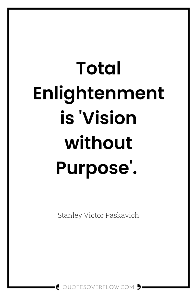 Total Enlightenment is 'Vision without Purpose'. 