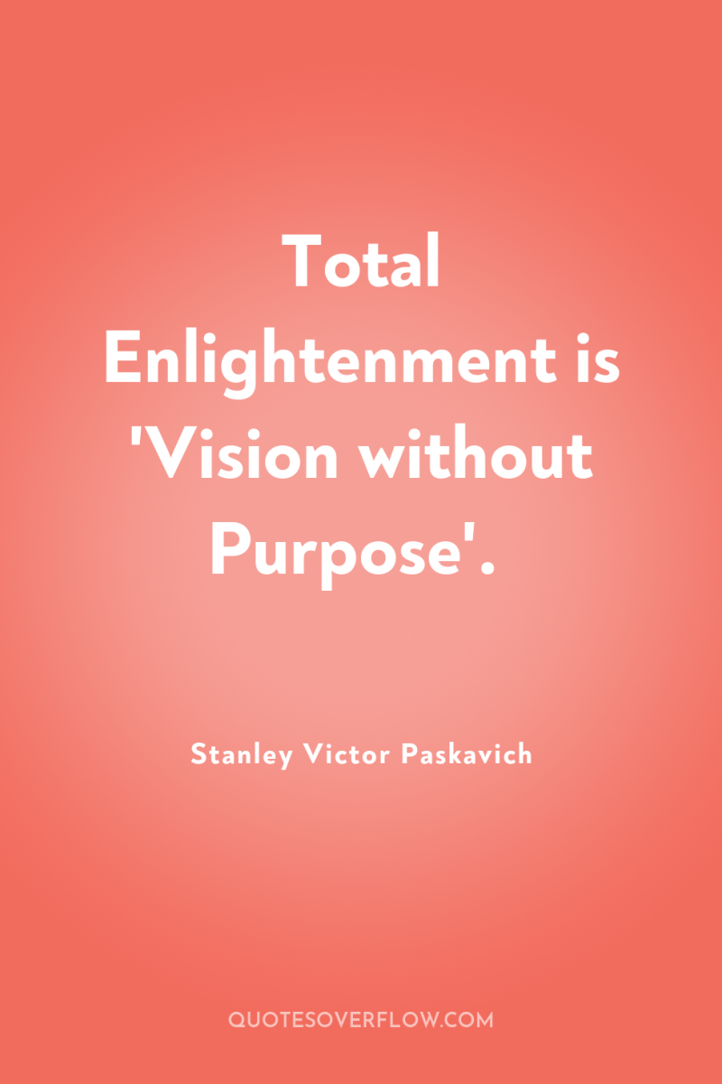 Total Enlightenment is 'Vision without Purpose'. 