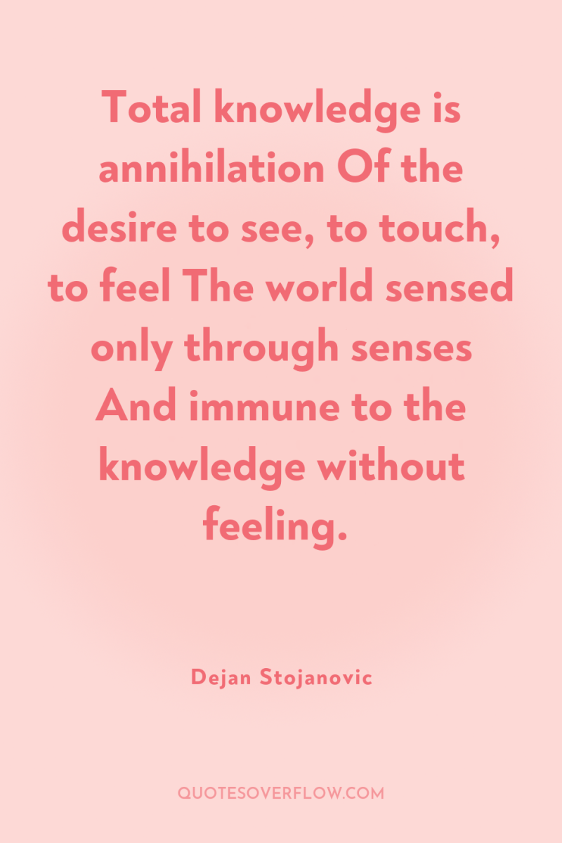 Total knowledge is annihilation Of the desire to see, to...