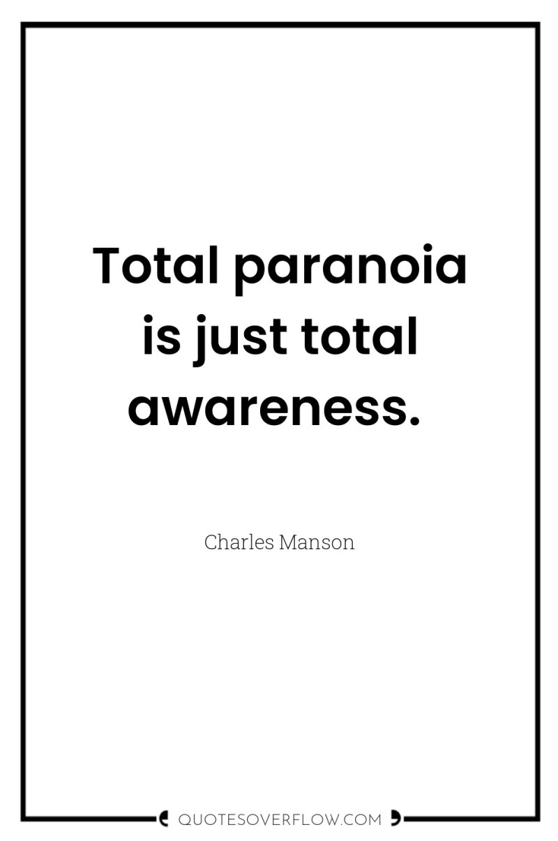 Total paranoia is just total awareness. 