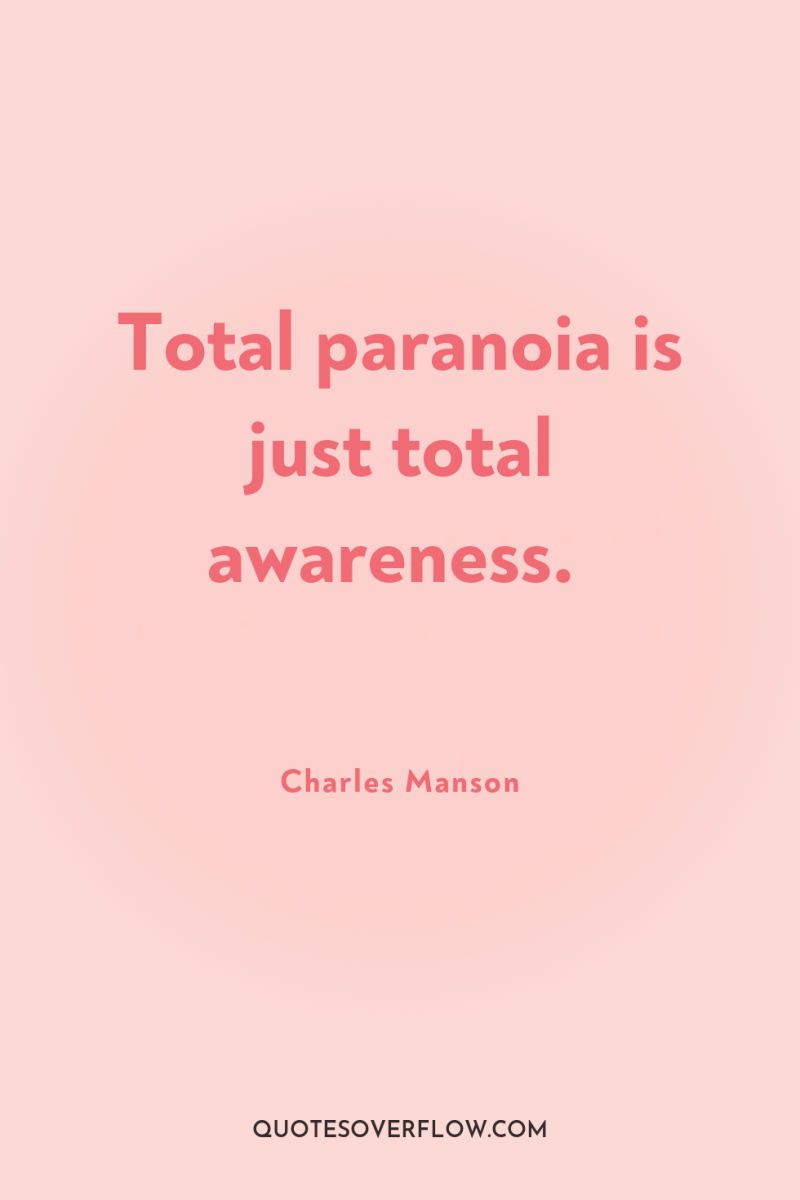 Total paranoia is just total awareness. 
