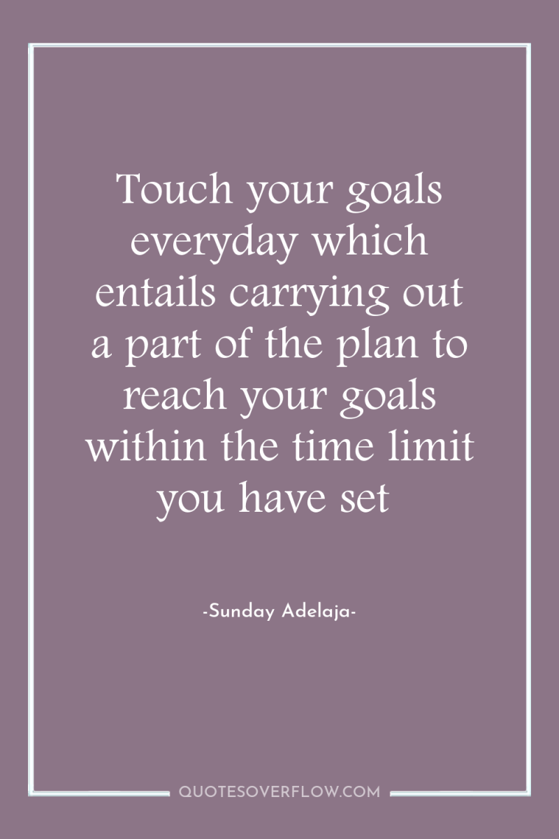 Touch your goals everyday which entails carrying out a part...