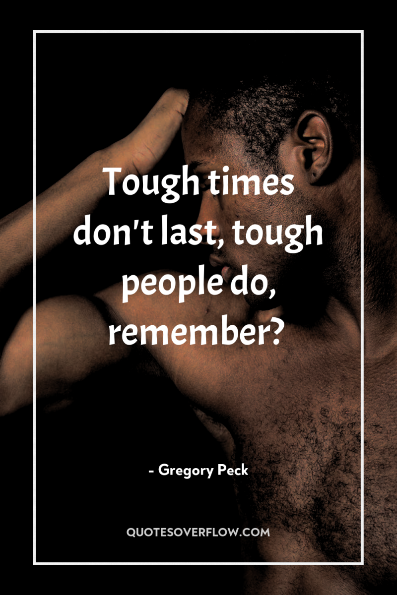 Tough times don't last, tough people do, remember? 