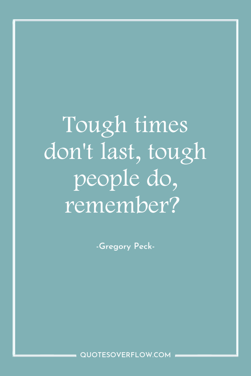 Tough times don't last, tough people do, remember? 