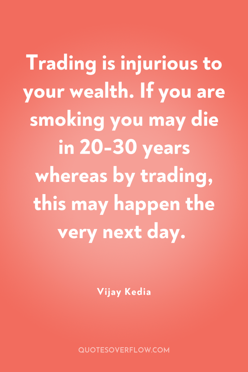 Trading is injurious to your wealth. If you are smoking...