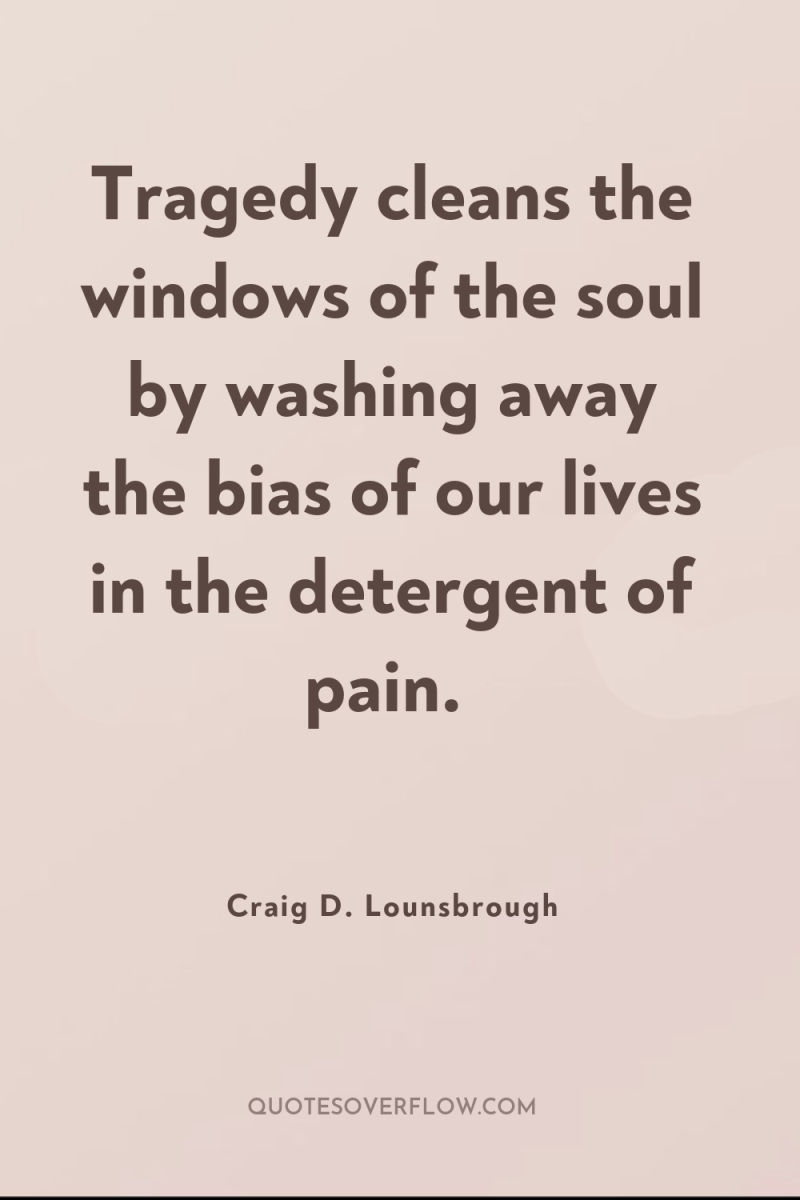 Tragedy cleans the windows of the soul by washing away...
