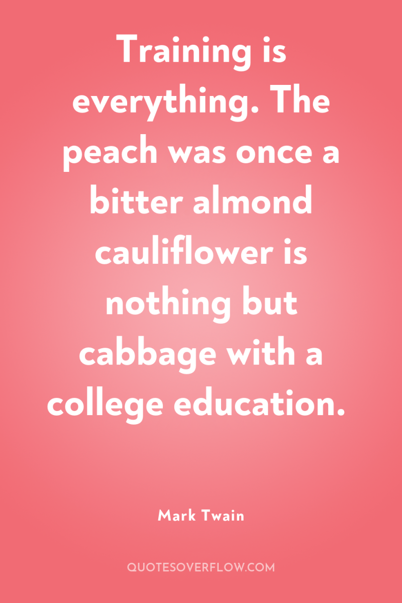 Training is everything. The peach was once a bitter almond...