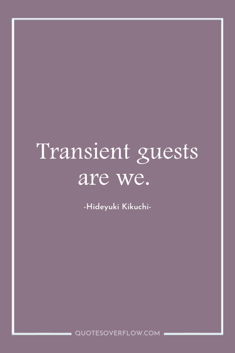 Transient guests are we. 