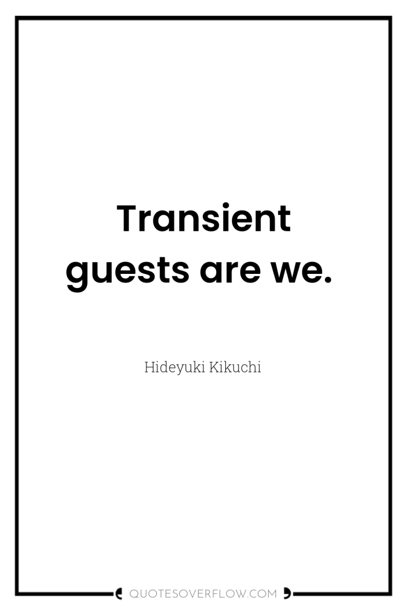 Transient guests are we. 
