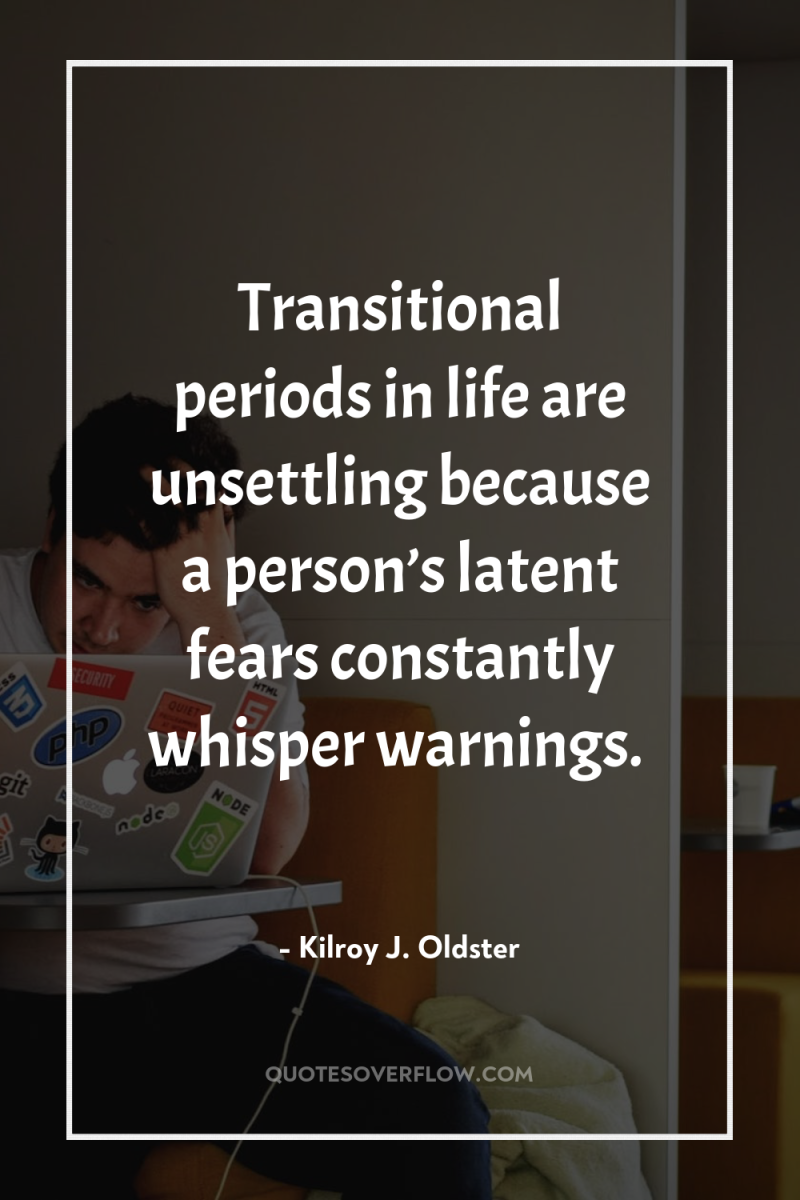 Transitional periods in life are unsettling because a person’s latent...