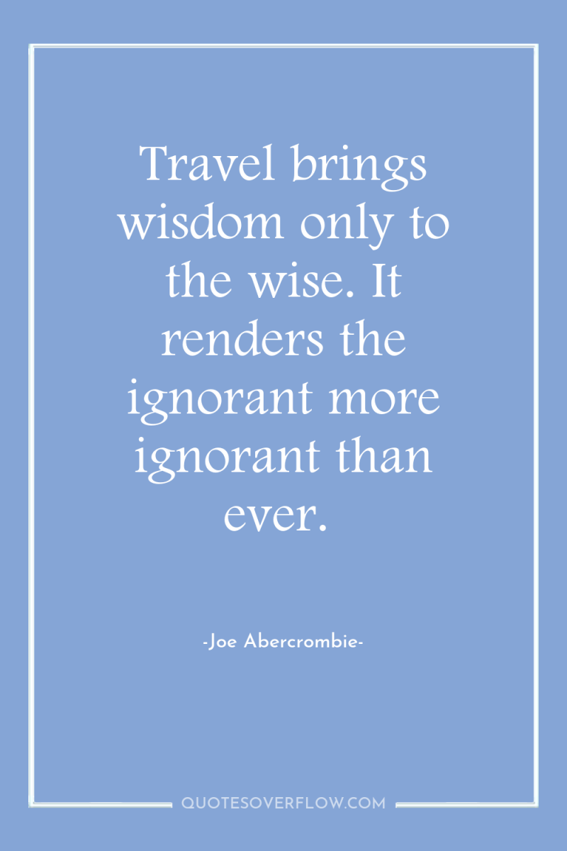 Travel brings wisdom only to the wise. It renders the...