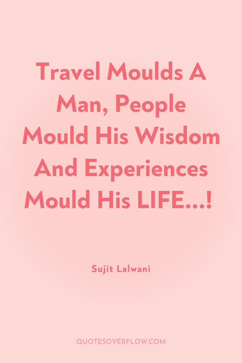 Travel Moulds A Man, People Mould His Wisdom And Experiences...