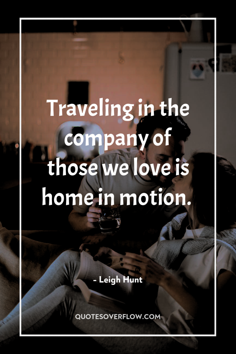 Traveling in the company of those we love is home...