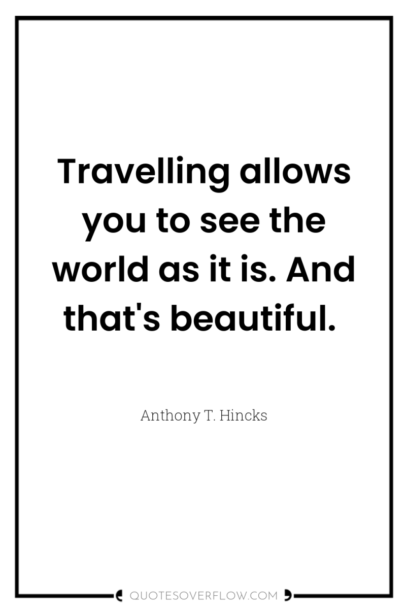 Travelling allows you to see the world as it is....