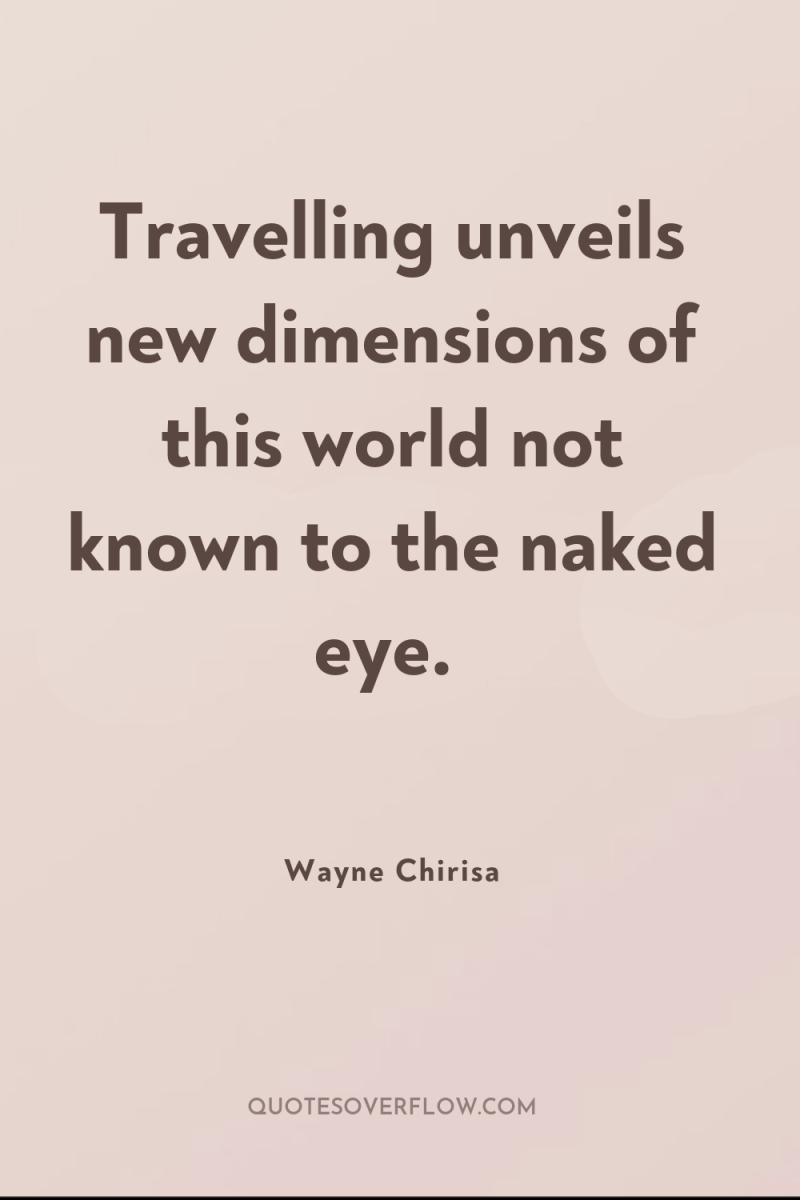 Travelling unveils new dimensions of this world not known to...