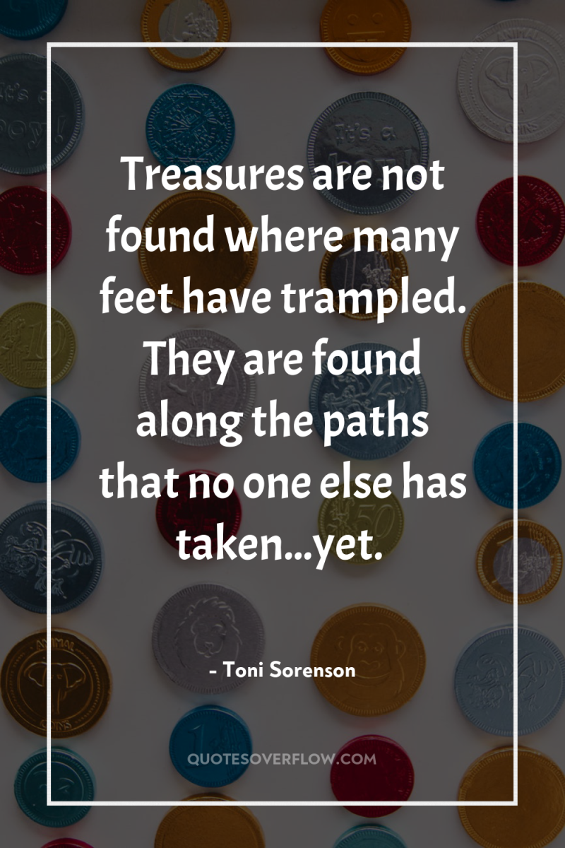 Treasures are not found where many feet have trampled. They...