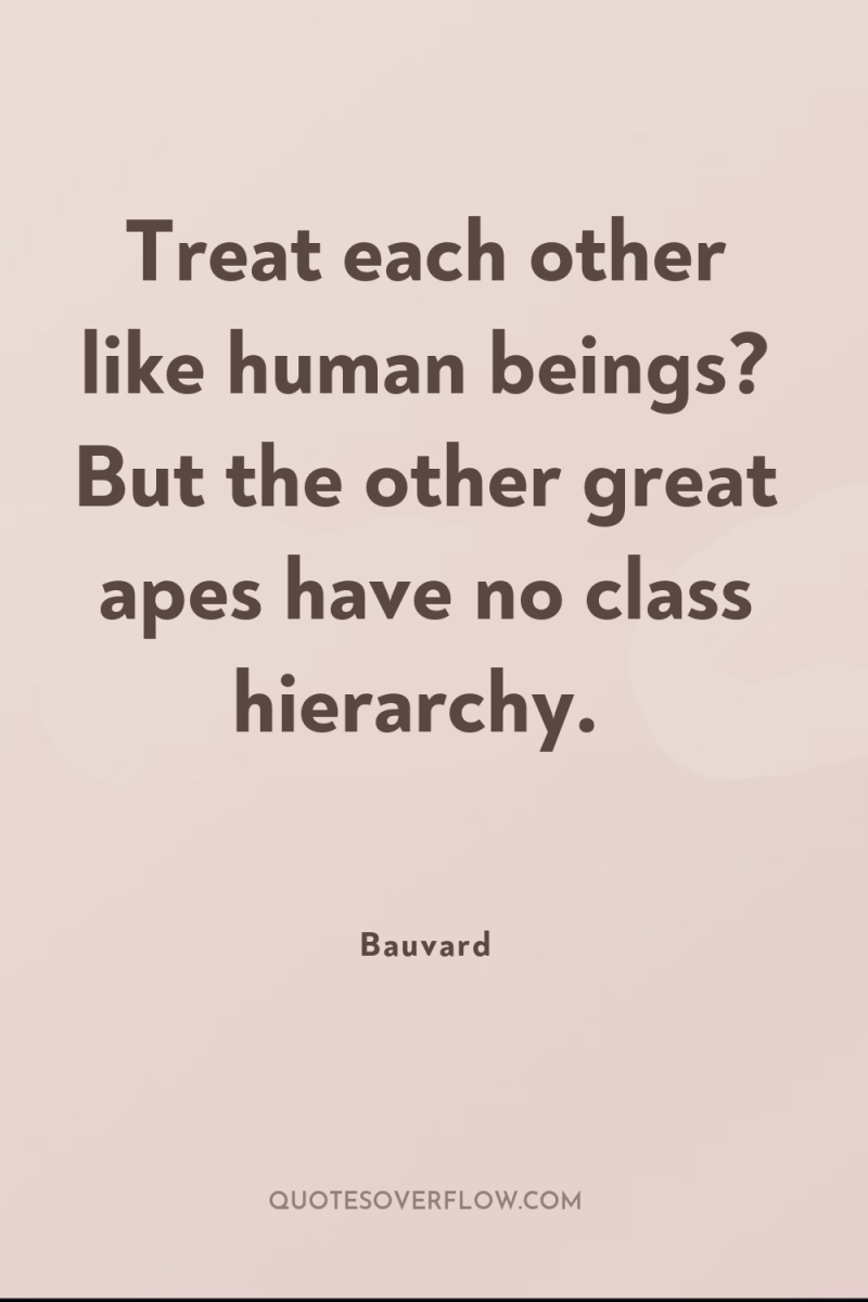 Treat each other like human beings? But the other great...