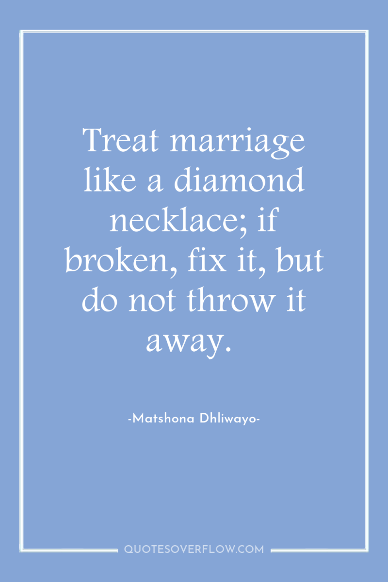 Treat marriage like a diamond necklace; if broken, fix it,...
