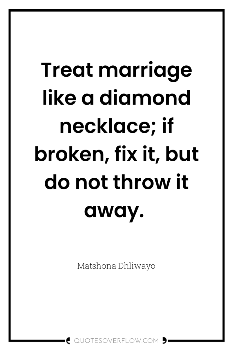 Treat marriage like a diamond necklace; if broken, fix it,...