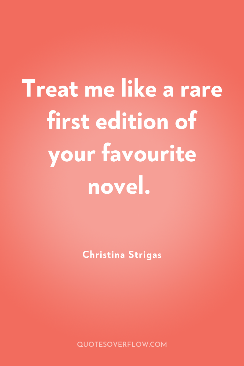 Treat me like a rare first edition of your favourite...