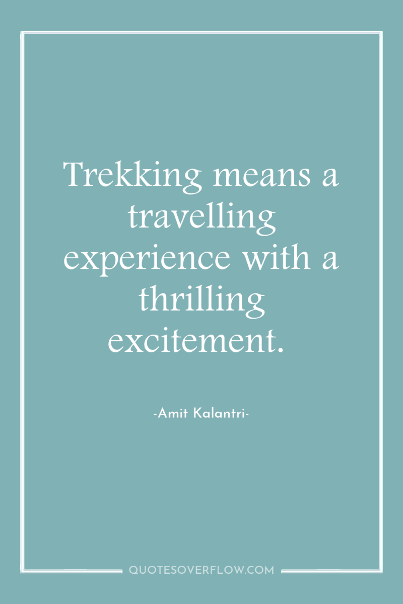 Trekking means a travelling experience with a thrilling excitement. 