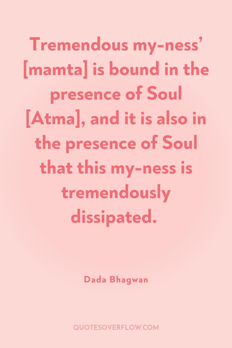 Tremendous my-ness’ [mamta] is bound in the presence of Soul...