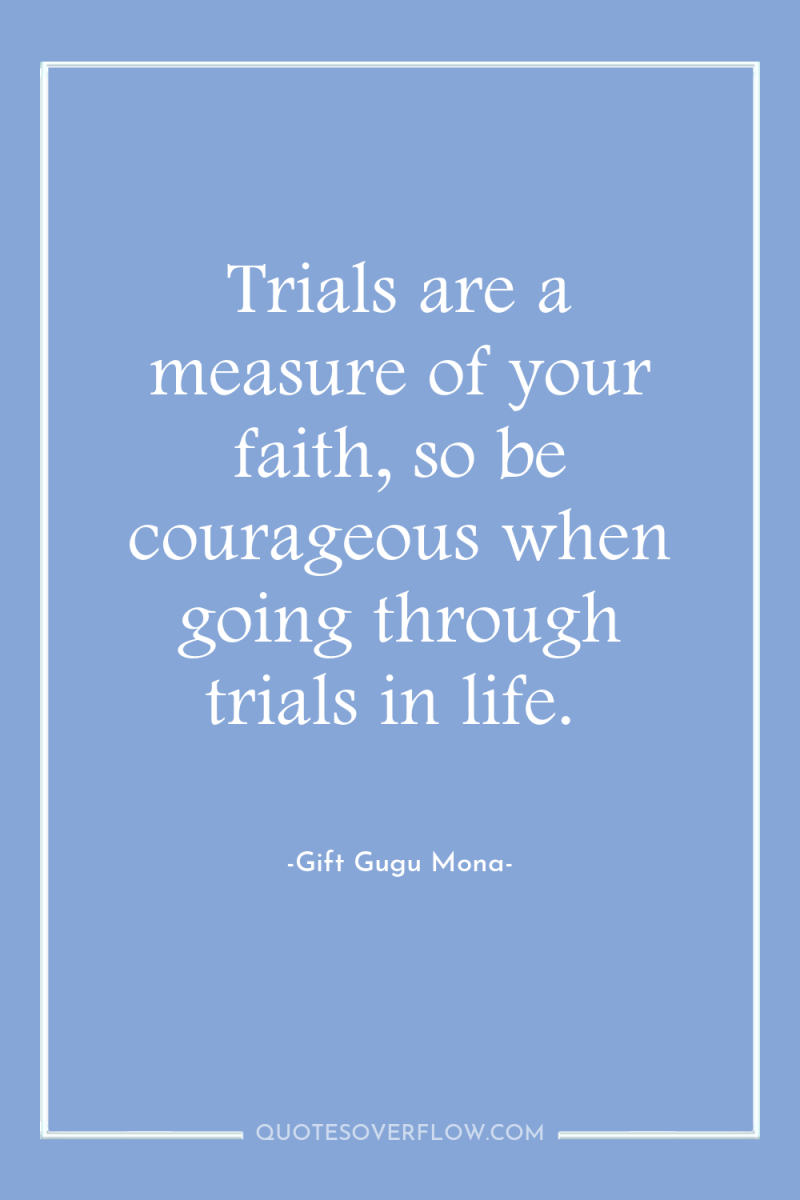 Trials are a measure of your faith, so be courageous...