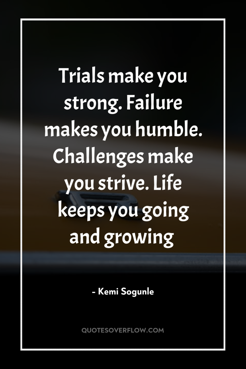 Trials make you strong. Failure makes you humble. Challenges make...