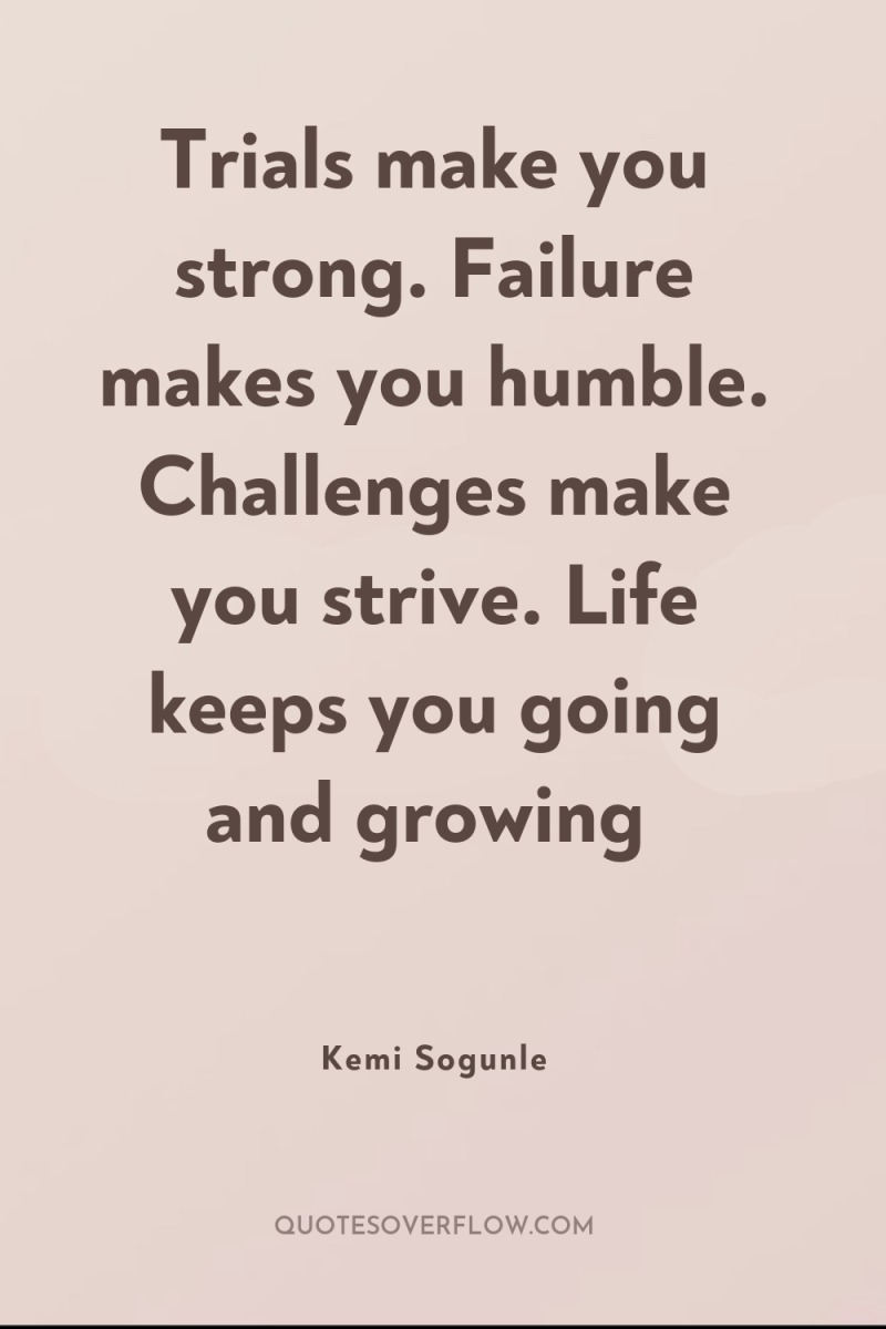 Trials make you strong. Failure makes you humble. Challenges make...