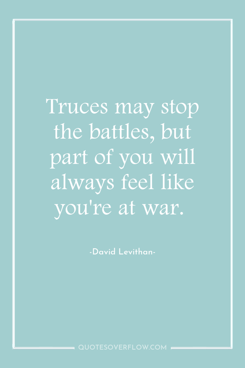 Truces may stop the battles, but part of you will...