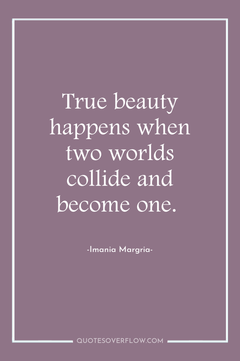 True beauty happens when two worlds collide and become one. 