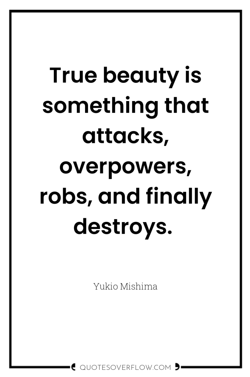 True beauty is something that attacks, overpowers, robs, and finally...